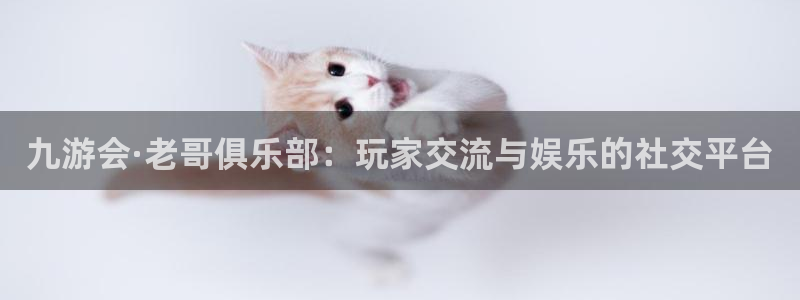 美狮贵宾会有梦你就来：九游会·老哥俱乐部：玩家交流与娱乐的社交平台