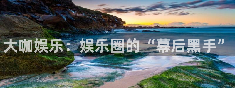 美狮贵宾会平台官方网站：大咖娱乐：娱乐圈的“幕后黑手”