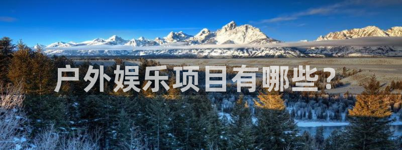 美狮贵宾会体育代理：户外娱乐项目有哪些？
