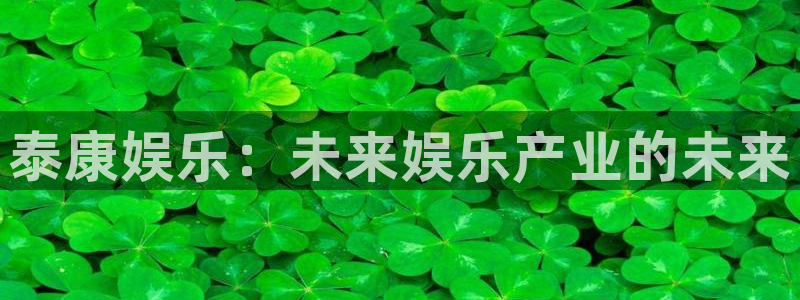 美狮贵宾会平台总代理：泰康娱乐：未来娱乐产业的未来