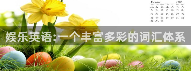 美狮贵宾会平台在线开户：娱乐英语:一个丰富多彩的词汇体系
