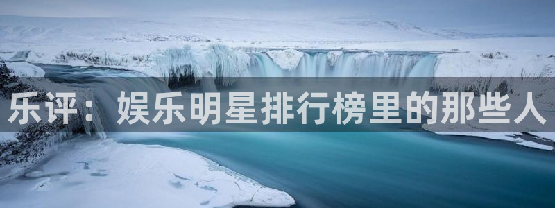 美狮贵宾会体育代理申请流程：乐评：娱乐明星排行榜里的那些人