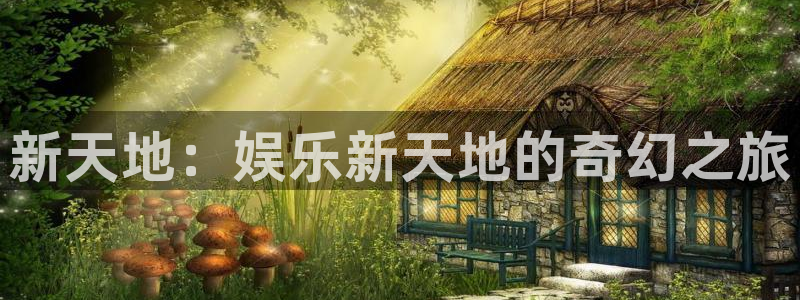 美狮贵宾会平台：新天地：娱乐新天地的奇幻之旅