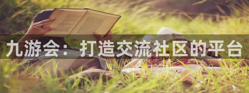 美狮贵宾会下载并安装：九游会：打造交流社区的平台