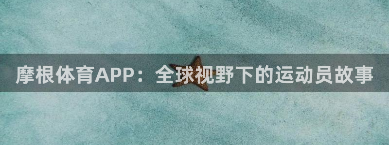 美狮贵宾会3代理：摩根体育APP：全球视野下的运动员故事