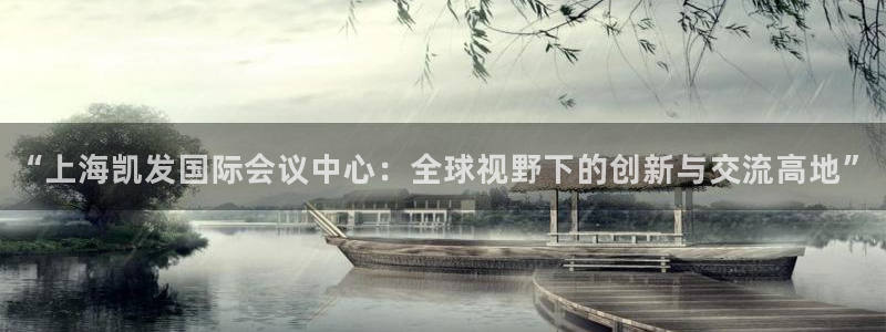 美狮贵宾会加拿大官网：“上海凯发国际会议中心：全球视野下的创新与交流高地”