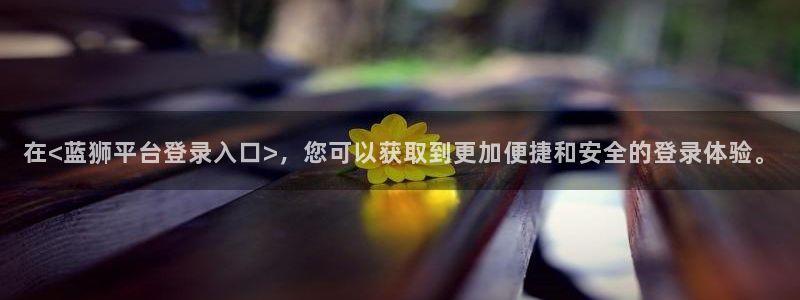 美狮贵宾会vip麻将胡了：在<蓝狮平台登录入口>，您可以获取到更加便捷和安全的登录体验。