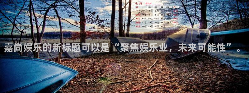 美狮贵宾会体育：嘉尚娱乐的新标题可以是“聚焦娱乐业，未来可能性”。