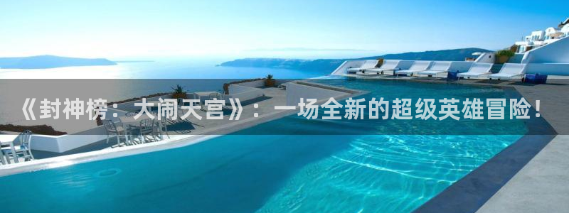 美狮贵宾会：《封神榜：大闹天宫》：一场全新的超级英雄冒险！