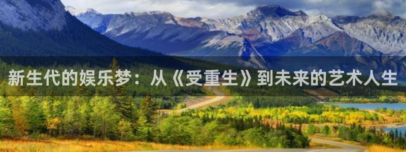 美狮贵宾会加拿大下载：新生代的娱乐梦：从《受重生》到未来的艺术人生