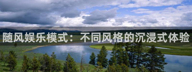美狮贵宾会主管：随风娱乐模式：不同风格的沉浸式体验