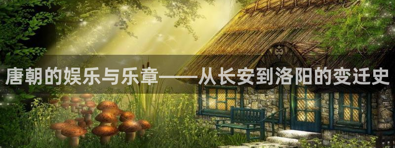 美狮贵宾会体育论坛：唐朝的娱乐与乐章——从长安到洛阳的变迁史