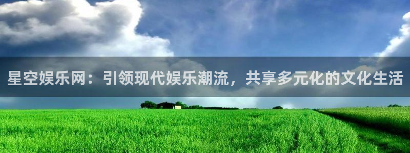 美狮贵宾会ccmpc：星空娱乐网：引领现代娱乐潮流，共享多元化的文化生活