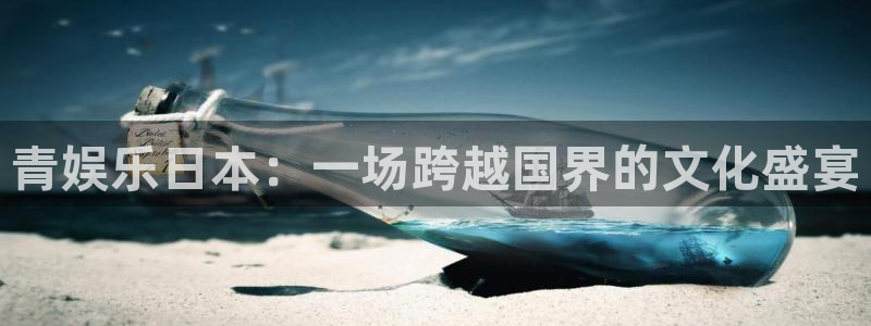 美狮贵宾会体育凯捷平台注册：青娱乐日本：一场跨越国界的文化盛宴