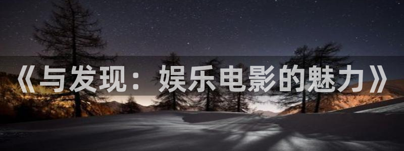 美狮贵宾会体育f开户：《与发现：娱乐电影的魅力》